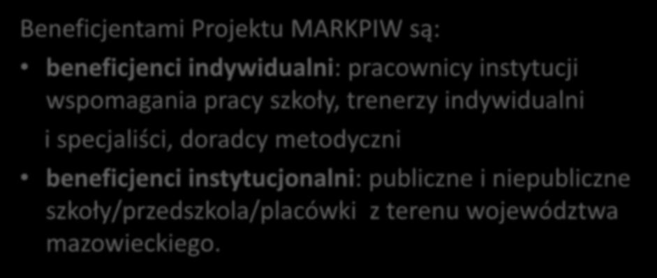 Beneficjenci projektu Beneficjentami Projektu MARKPIW są: beneficjenci indywidualni: pracownicy instytucji wspomagania pracy szkoły, trenerzy