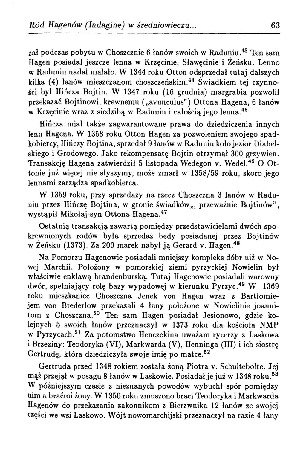 R ód Hagenów (Indagine) w średniowieczu. 63 zał podczas pobytu w Choszcznie 6 łanów swoich w R aduniu.43 Ten sam Hagen posiadał jeszcze lenna w Krzęcinie, Sławęcinie i Zeńsku.