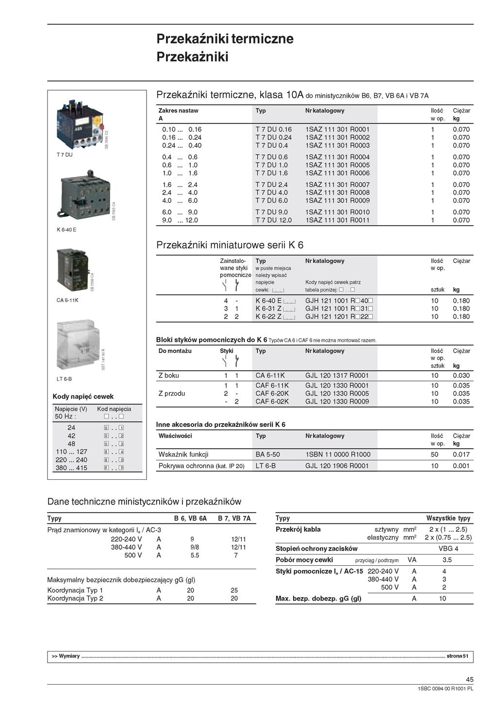 Przekaźniki termiczne Przekaźniki Przekaźniki termiczne, klasa do ministyczników B6, B7, VB 6 I VB 7 T7DU J*Jl O Zakres nastaw 0. 0.24 0.40 0.6.0.6 2.4 4.0 6.0 9.0 2.0 T7DU0. T 7 DU 0.24 T7DU0.