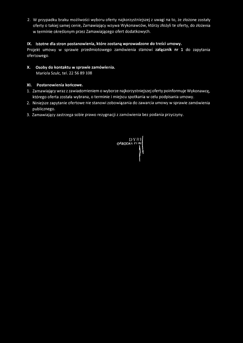 Projekt umowy w sprawie przedmiotowego zamówienia stanowi załącznik nr 1 do zapytania ofertowego. X. Osoby do kontaktu w sprawie zamówienia. Mariola Szulc, tel. 22 56 89 108 XI. Postanowienia końcowe.