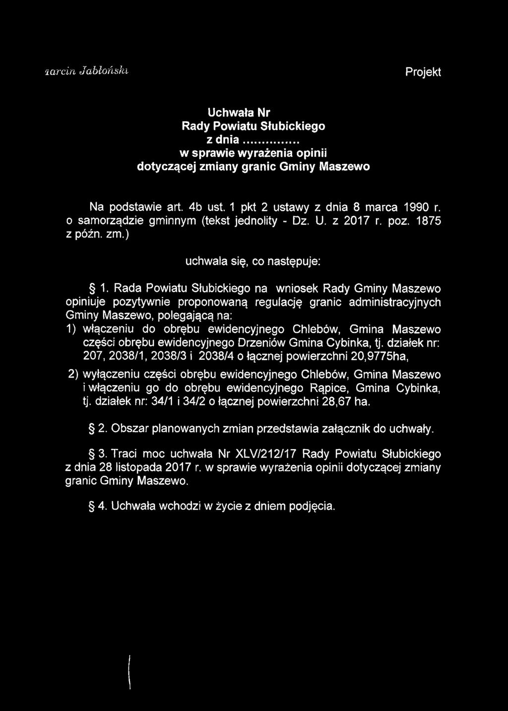 larcin Jabłoński Projekt Uchwała Nr Rady Powiatu Słubickiego z dnia... w sprawie wyrażenia opinii dotyczącej zmiany granic Gminy Maszewo Na podstawie art. 4b ust. 1 pkt 2 ustawy z dnia 8 marca 1990 r.