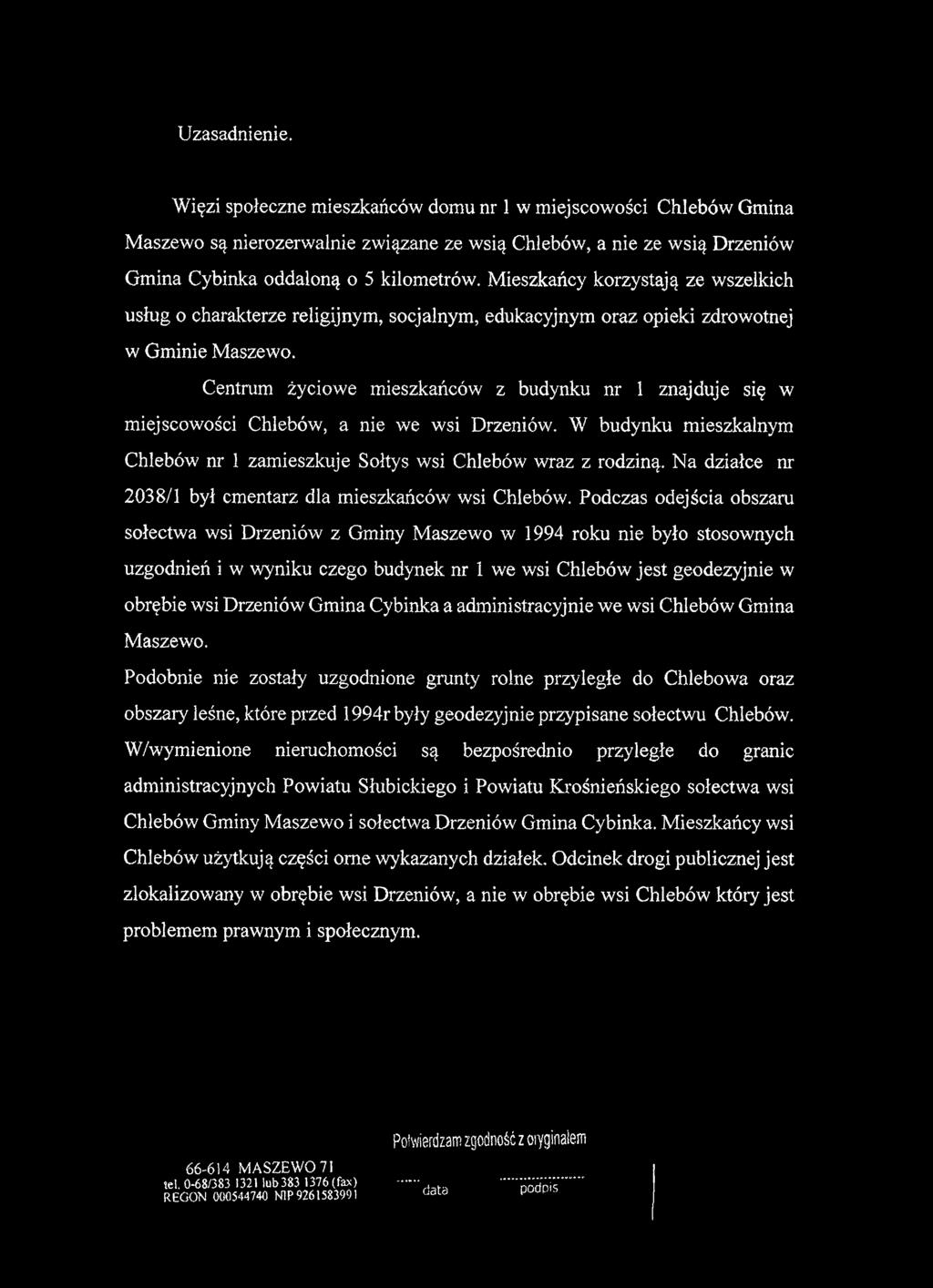 Uzasadnienie. Więzi społeczne mieszkańców domu nr 1w miejscowości Chlebów Gmina Maszewo są nierozerwalnie związane ze wsią Chlebów, a nie ze wsią Drzeniów Gmina Cybinka oddaloną o 5 kilometrów.