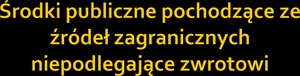 Niepodlegające zwrotowi środki publiczne pochodzące ze źródeł zagranicznych środki pochodzące z budżetu Unii Europejskiej