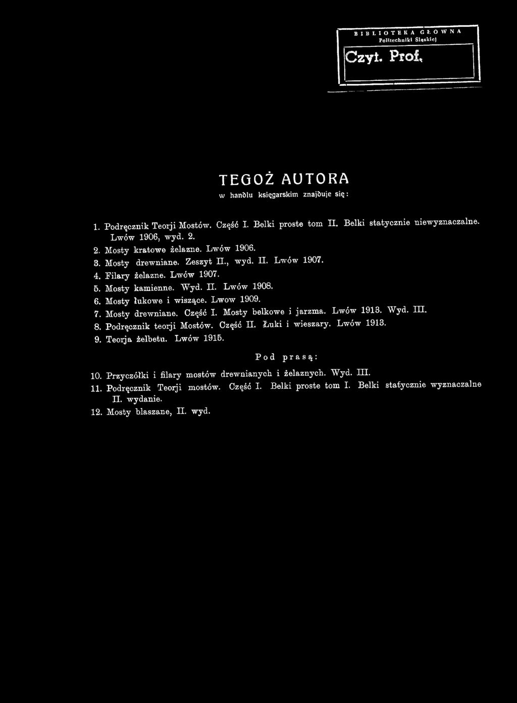 Lwów 1918. Wyd. III. 8. Podręcznik teorji Mostów. Część II. Łuki i wieszary. Lwów 1913. 9. Teorja żelbetu. Lwów 1915.