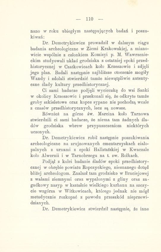 110 nano w roku ubiegłym następujących badań i poszukiwań: Dr. Demetrykiewicz prowadził w dalszym ciągu badania archeologiczne w Ziemi Krakowskiej, a mianowicie wspólnie z członkiem Komisyi p. M.