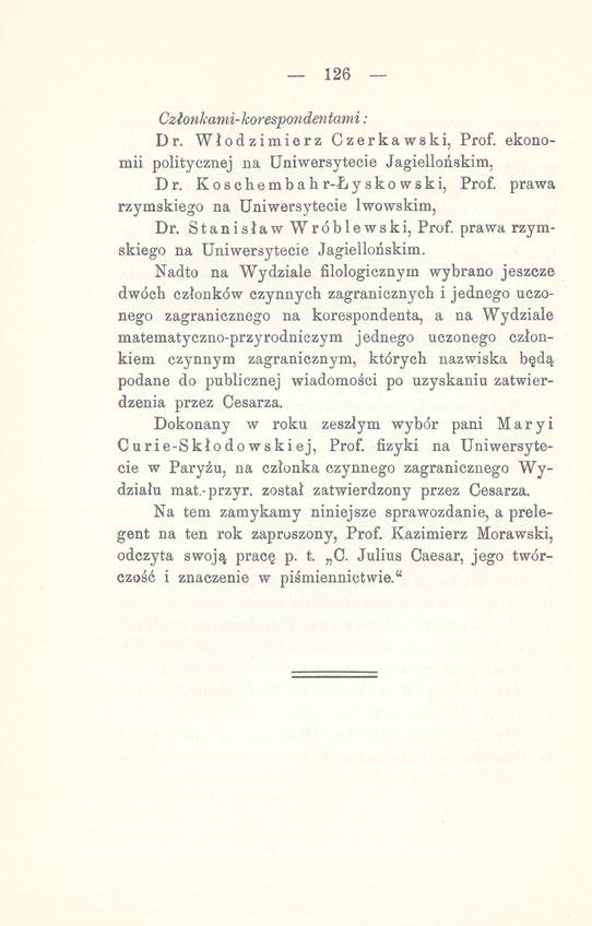 126 Członkami-korespondentami: Dr. Włodzimierz Czerkawski, Prof. ekonomii politycznej na Uniwersytecie Jagiellońskim, Dr. Koschembah r-ł yskowski, Prof. prawa rzymskiego na Uniwersytecie lwowskim, Dr.