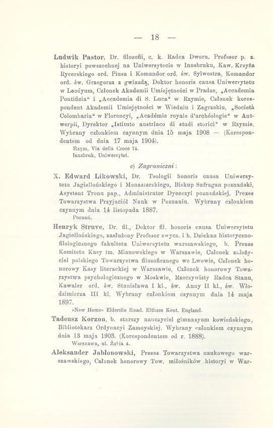 18 Ludwik Pastor, Dr. filozofii, c. k. Radca Dwora, Profesor p. z. historyi powszechnej na Uniwersytecie w Innsbruku, Kaw. Krzyża Rycerskiego ord. Piusa i Komandor ord. św. Sylwestra, Komandor ord.