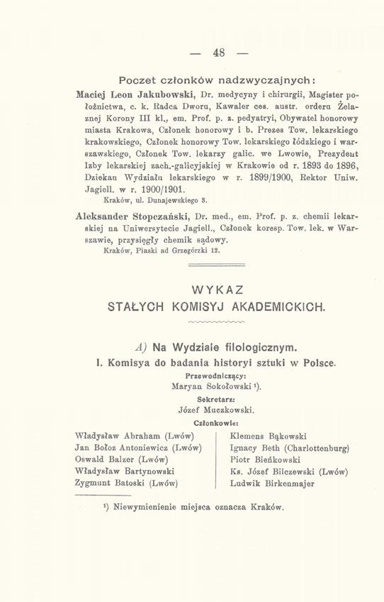 48 Poczet członków nadzwyczajnych: Maciej Leon Jakubowski, Dr. medycyny i chirurgii, Magister położnictwa, c. k. Radca Dworu, Kawaler ces. austr. orderu Żelaznej Korony III kl. ; em. Prof. p. z.