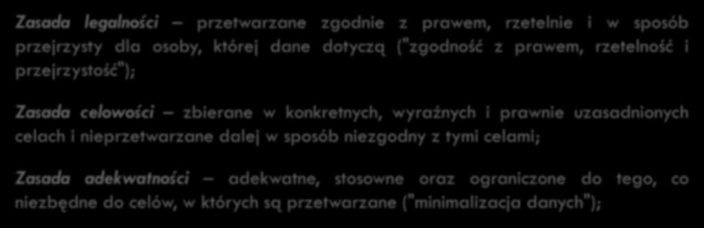 33 Zasady przetwarzania danych osobowych podstawowych Zasada legalności przetwarzane zgodnie z prawem, rzetelnie i w sposób przejrzysty dla osoby, której dane dotyczą ("zgodność z prawem, rzetelność