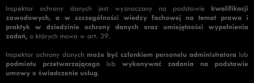 56 Inspektor ochrony danych Inspektor ochrony danych jest wyznaczany na podstawie kwalifikacji zawodowych, a w szczególności wiedzy fachowej na temat prawa i praktyk w dziedzinie ochrony danych oraz