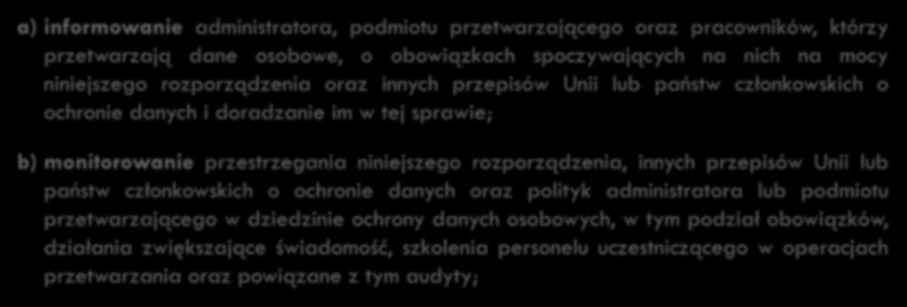 61 Zadania inspektora ochrony danych a) informowanie administratora, podmiotu przetwarzającego oraz pracowników, którzy przetwarzają dane osobowe, o obowiązkach spoczywających na nich na mocy