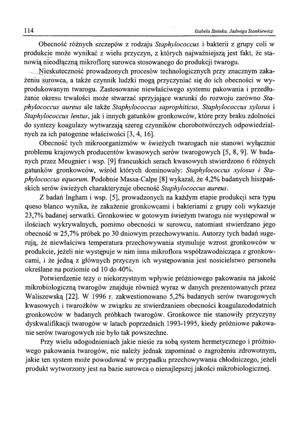 114 Izabela Steinka, Jadwiga Stankiewicz Obecność różnych szczepów z rodzaju Staphylococcus i-bakterii z grupy coli w produkcie może wynikać z wielu przyczyn, z których najważniejszą jest fakt, że