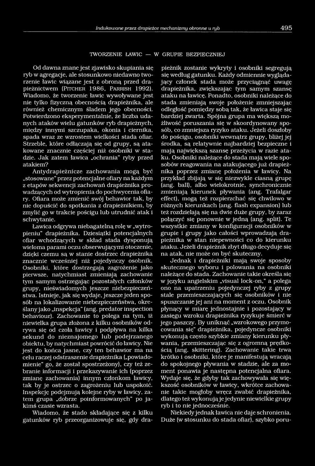 Wiadomo, że tworzenie ławic wywoływane jest nie tylko fizyczną obecnością drapieżnika, ale również chemicznym śladem jego obecności.