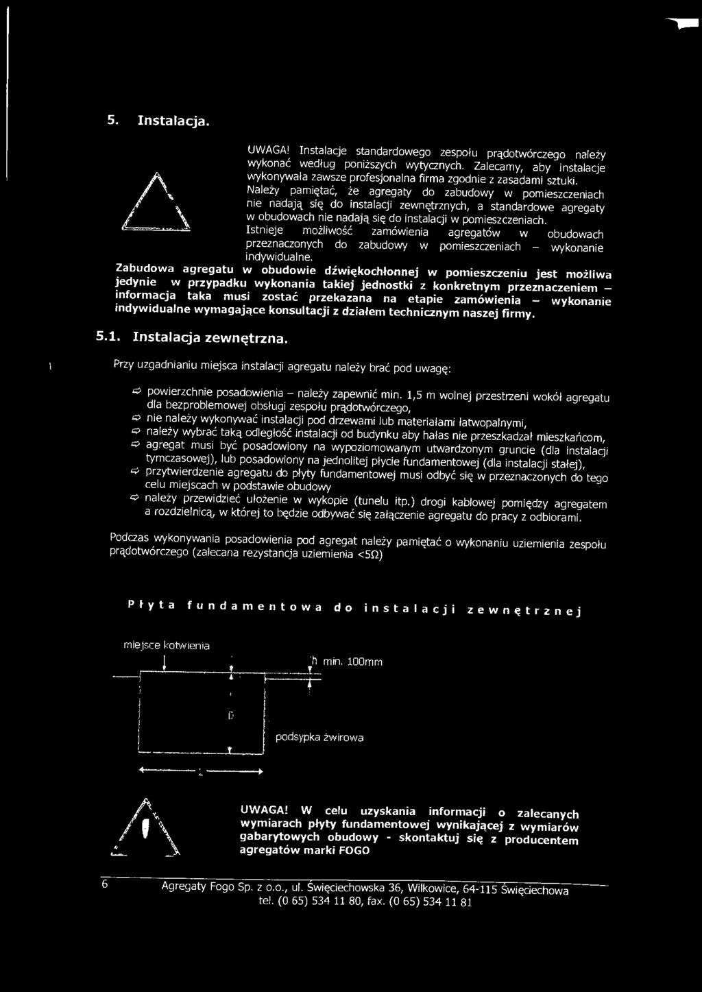 Należy pamiętać, że agregaty do zabudowy w pomieszczeniach nie nadają się do instalacji zewnętrznych, a standardowe agregaty. w obudowach nie nadają się do instalacji w pomieszczeniach.