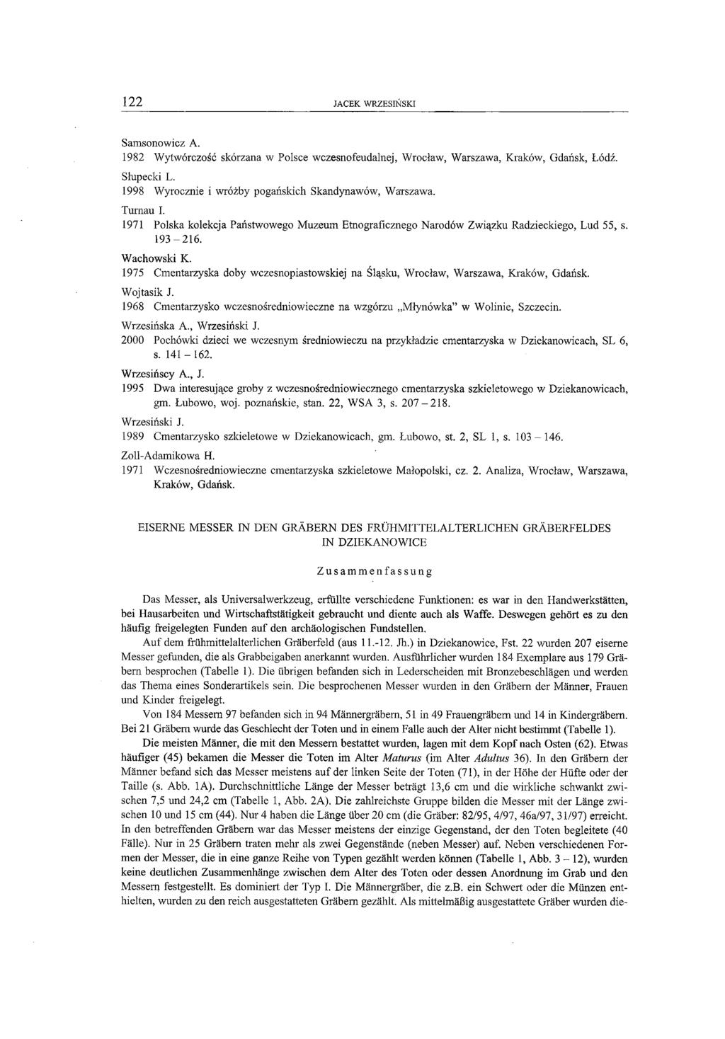 122 JACEK WRZESIŃSKI Samsonowicz A. 1982 Wytwórczość skórzana w Polsce wczesnofeudalnej, Wrocław, Warszawa, Kraków, Gdańsk, Łódź. Słupecki L. 1998 Wyrocznie i wróżby pogańskich Skandynawów, Warszawa.