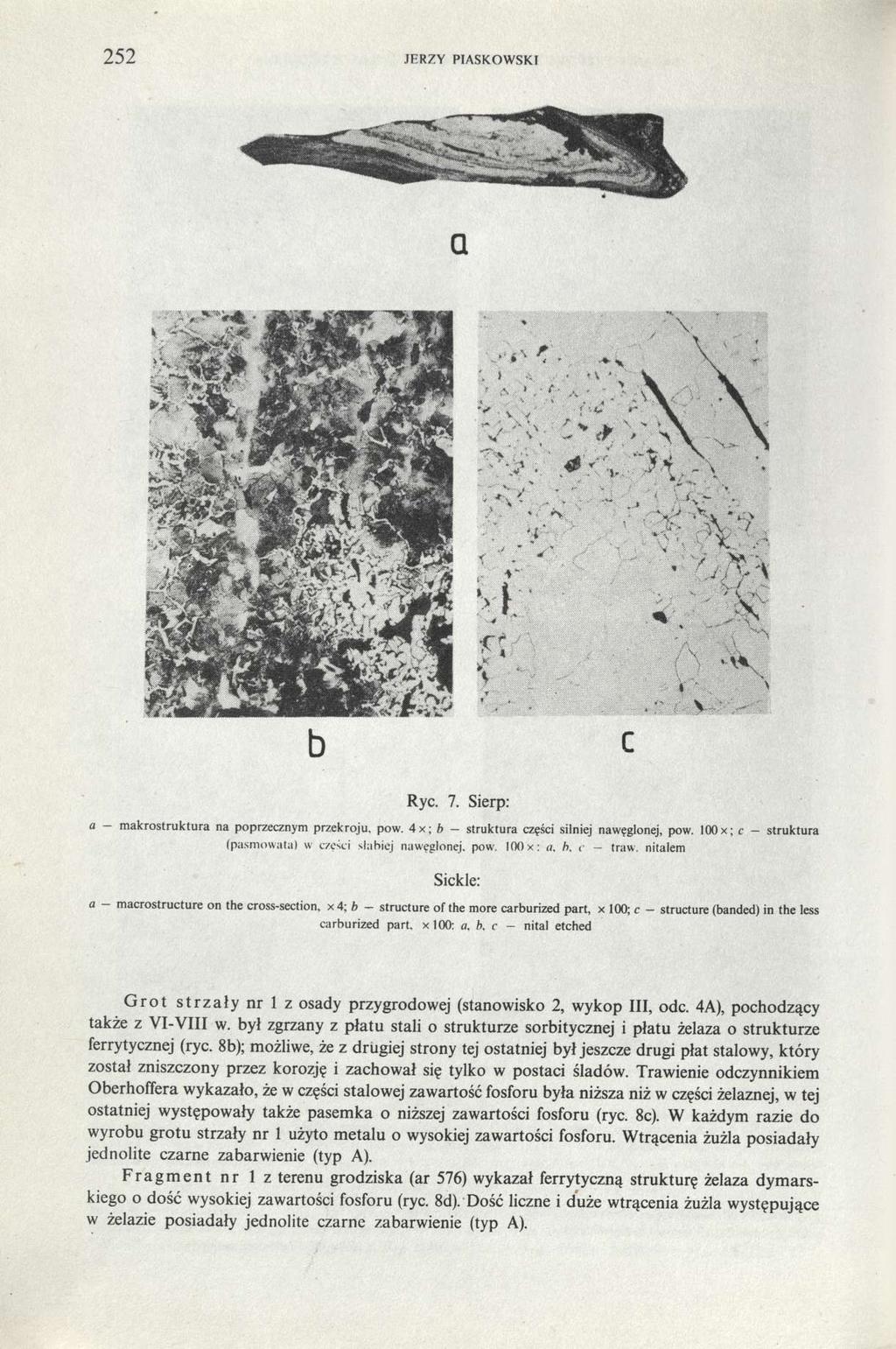 252 JERZY PIASKOWSKI Ryc. 7. Sierp: a - makrostruktura na poprzecznym przekroju, pow. 4x; b - struktura części silniej nawęglonej, pow. 100x; c - struktura (pasmowata) w części słabiej nawęglonej.