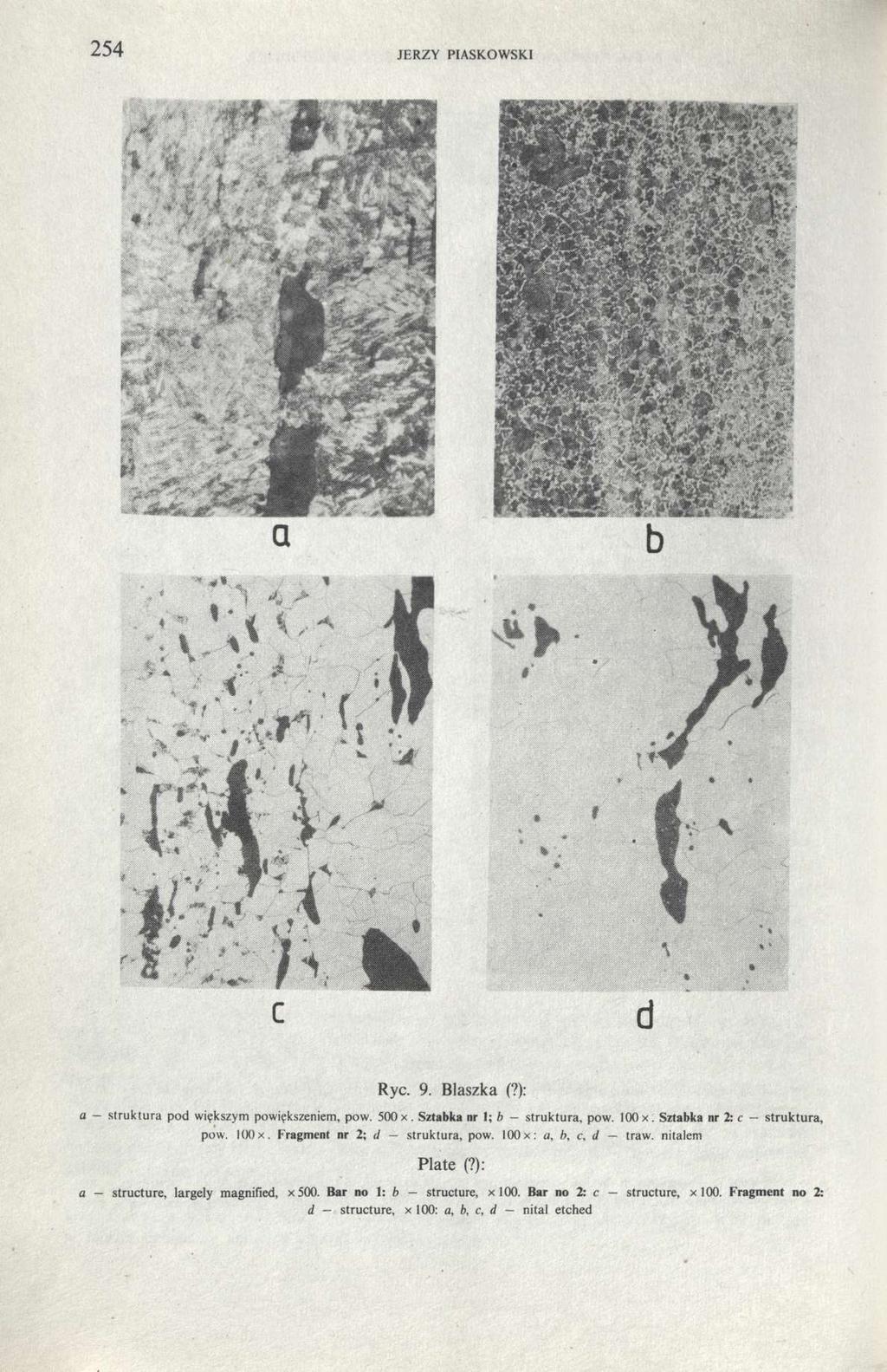 254 jerzy piaskowski Ryc. 9. Blaszka (?): a struktura pod większym powiększeniem, pow. 500 x. Sztabka nr 1; ft - struktura, pow. 100 x. Sztabka nr 2: c - pow. l(x)x. Fragment nr 2; d struktura, pow.