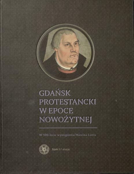 Recenzje _ Aneta M. Sokół Gdańsk protestancki w epoce nowożytnej. W 500-lecie wystąpienia Marcina Lutra, t. 1, Eseje, red.