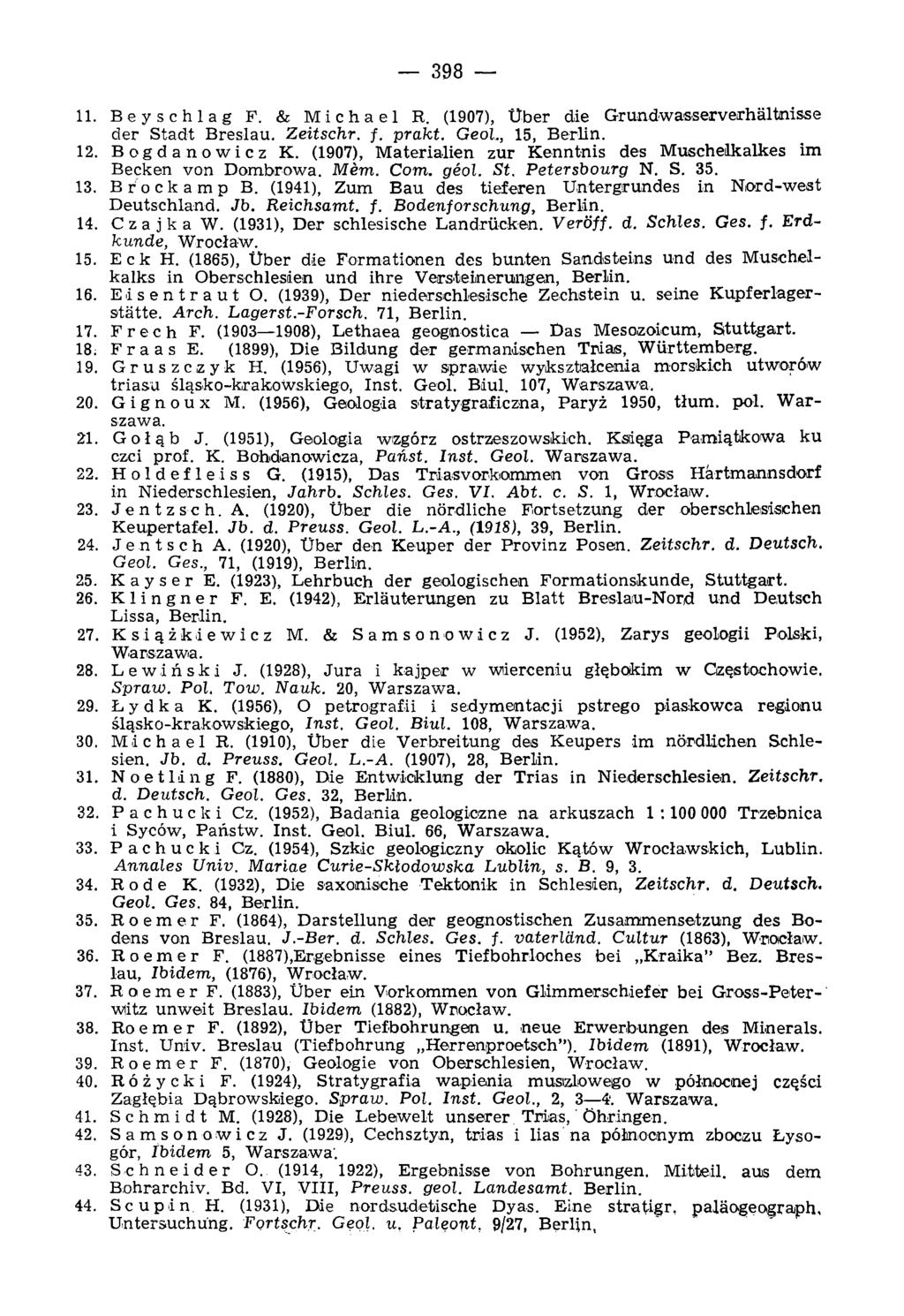398 11. Beyschlag F. & Michael R. (1907), Über die Grundwasserverhältnisse der Stadt Breslau. Zeitschr. f. prakt. GeoL, 15, Berlin. 12. Bogdanowicz K.