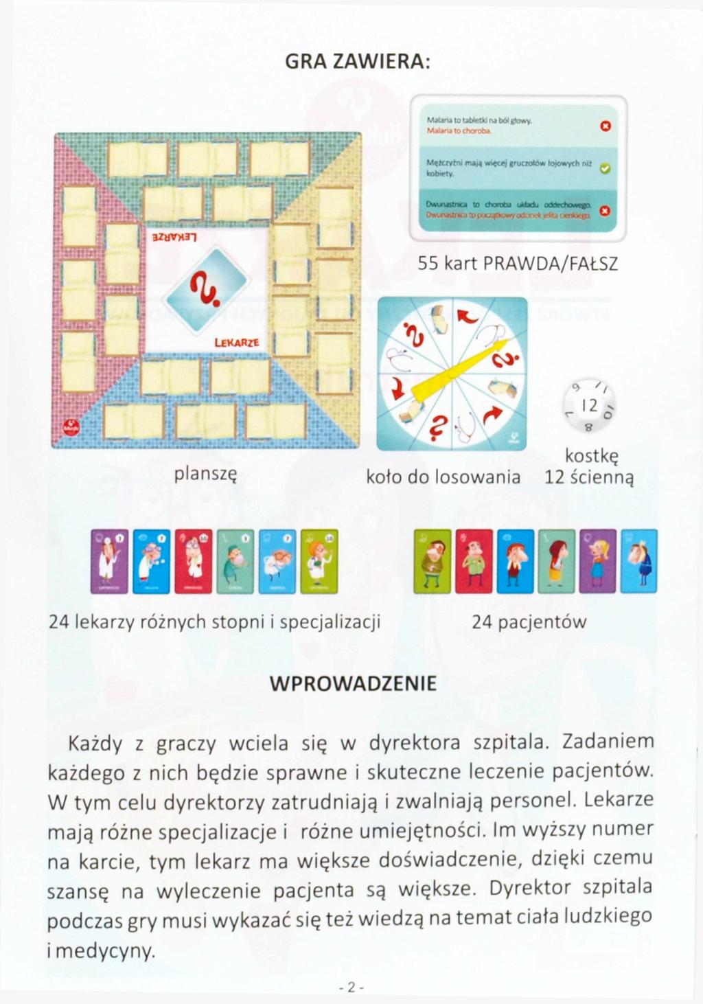 GRA ZAWIERA 55 kart PRAW DA/FAŁSZ planszę koło do losowania kostkę 12 ścienną 24 lekarzy różnych stopni i specjalizacji 24 pacjentów WPROWADZENIE Każdy z graczy wciela się w dyrektora szpitala.