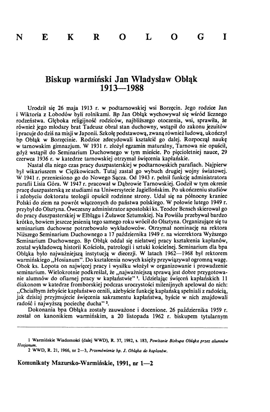 N E K R O L O G I Biskup warmiński Jan Władysław Obląk 1913 1988 Urodził się 26 maja 1913 r. w podtamowskiej wsi Borzęcin. Jego rodzice Jan i Wiktoria z Lobodów byli rolnikami.