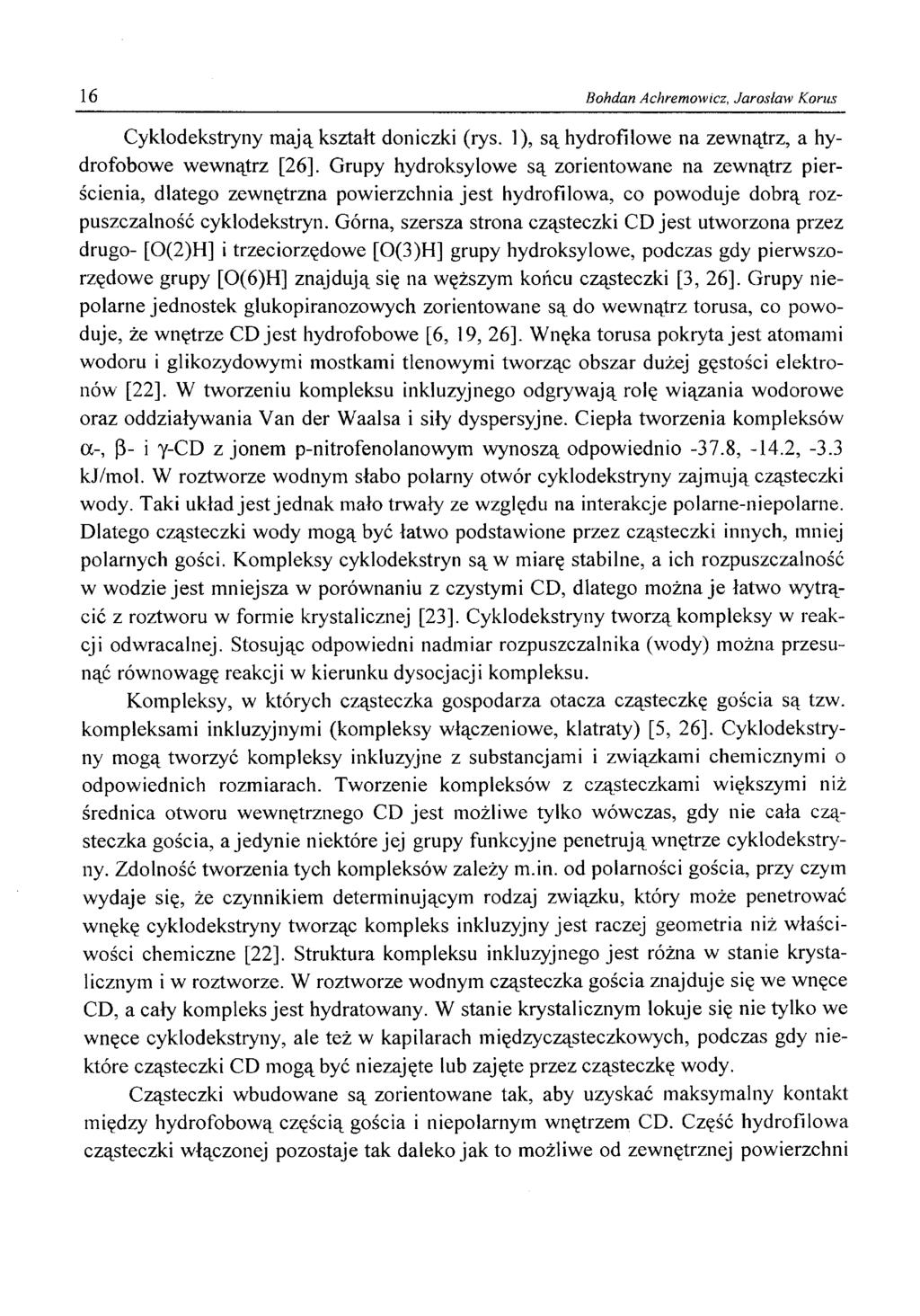 16 Bohdan Achremowicz, Jarosław Korus Cyklodekstryny m ają kształt doniczki (rys. 1), są hydrofilowe na zewnątrz, a hydrofobowe wewnątrz [26].