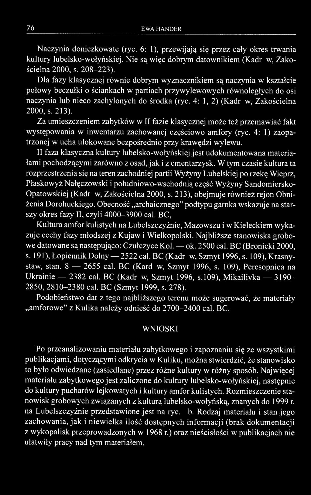 76 EWA HANDER Naczynia doniczkowate (ryc. 6: 1), przewijają się przez cały okres trwania kultury lubelsko-wołyńskiej. Nie są więc dobrym datownikiem (Kadrow, Zakościelna 2000, s. 208-223).