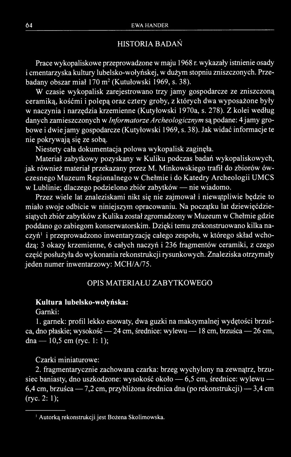 64 EWA HANDER HISTORIA BADAŃ Prace wykopaliskowe przeprowadzone w maju 1968 r. wykazały istnienie osady i cmentarzyska kultury lubelsko-wołyńskej, w dużym stopniu zniszczonych.