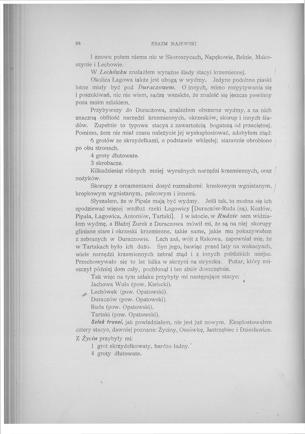 88 ERAZM MAJEWSKI I znowu potem niema nic w Skoroszycach, Napękowie, Belnie. Makoszynie i Lechowie. W Leckówku znalazłem wyraźne ślady stacyi krzemiennej. Okolica Łagowa także jest ubogą w wydmy.