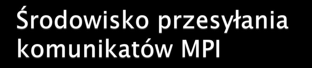 Interfejs programowania definiujący powiązania z językami C, C++, Fortran Standaryzacja (de facto) i rozszerzenie wcześniejszych rozwiązań dla programowania z przesyłaniem komunikatów (PVM, P4,