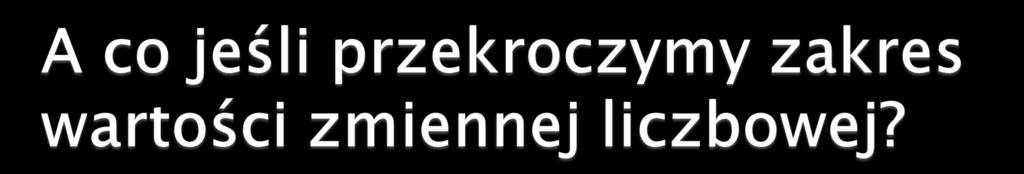 Jeśli w wyniku operacji w dalszej części programu na zmiennej liczbowej przekroczymy dopuszczalny zakres przyjmowanych przez nią wartości to nie spowoduje to błędu kompilacji!