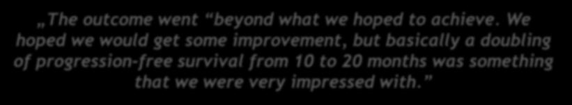 We hoped we would get some improvement, but basically a doubling of progression-free survival from 10 to 20