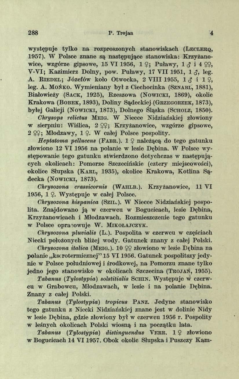 288 P. Trojan 4 występuje tylko na rozproszonych stanowiskach (L e c l e r q, 1957). W Polsce znane są następujące stanowiska: Krzyżanowice, wzgórze gipsowe, 15 VI 1956, 1 $; Puławy, 1 $ i 4 $?