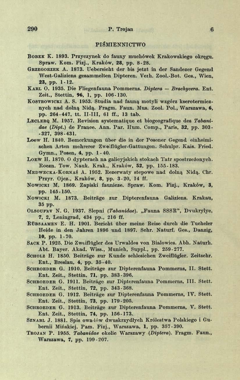 290 P. Trojan 6 PIŚM IEN N IC TW O B o b e k K. 1893. Przyczynek do fau ny m uchówek Krakow skiego okręgu. Spraw. K om. Fizj., K raków, 28, pp. 8-28. G h z e g o r z e k A. 1873.