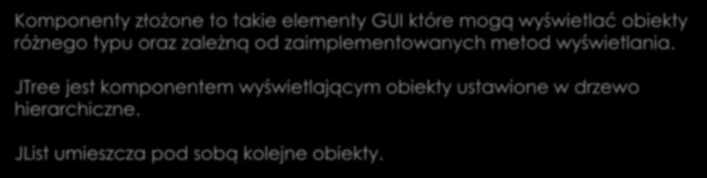 Komponenty złożone Komponenty złożone to takie elementy GUI które mogą wyświetlać obiekty różnego typu oraz zależną od zaimplementowanych