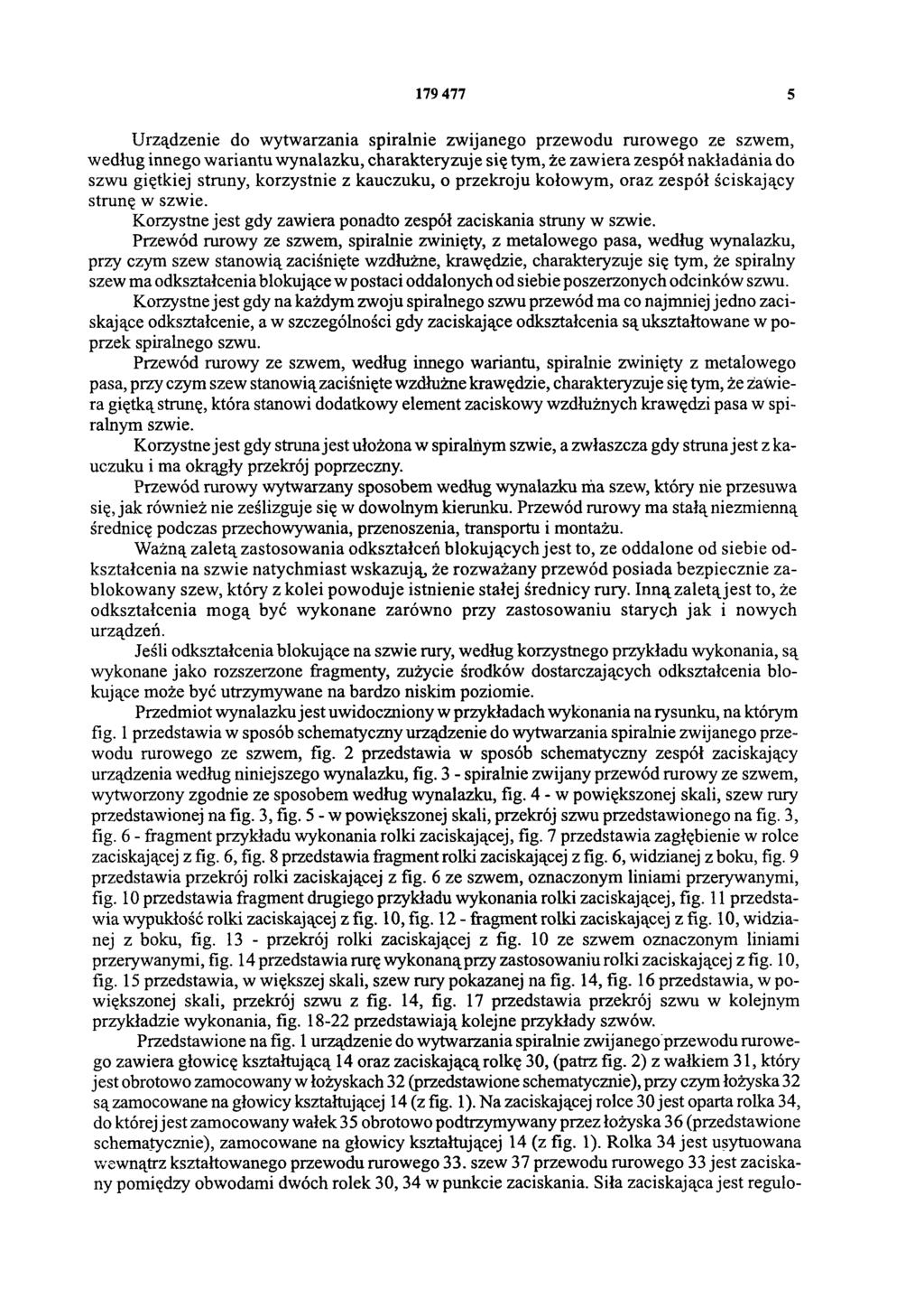 179 477 5 Urządzenie do wytwarzania spiralnie zwijanego przewodu rurowego ze szwem, według innego wariantu wynalazku, charakteryzuje się tym, że zawiera zespół nakładania do szwu giętkiej struny,