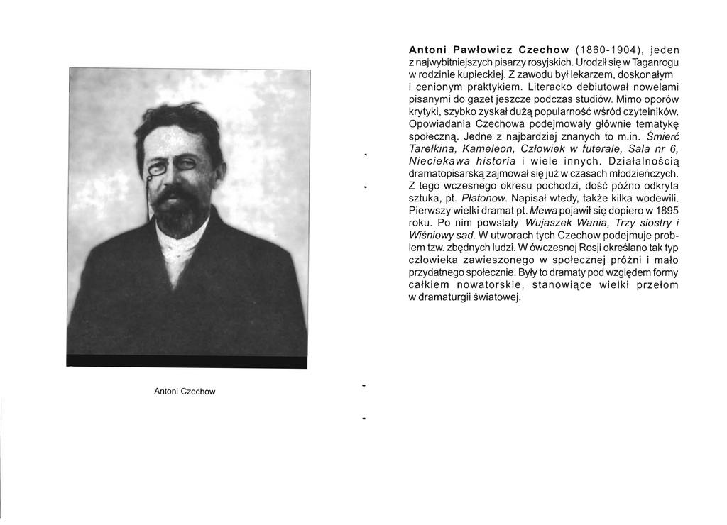 Antoni Pawłowicz Czechow ( 1860-1904), jeden z najwybitniejszych pisarzy rosyjskich. Urodził się w Taganrogu w rodzinie kupieckiej. Z zawodu był lekarzem, doskonałym i cenionym praktykiem.