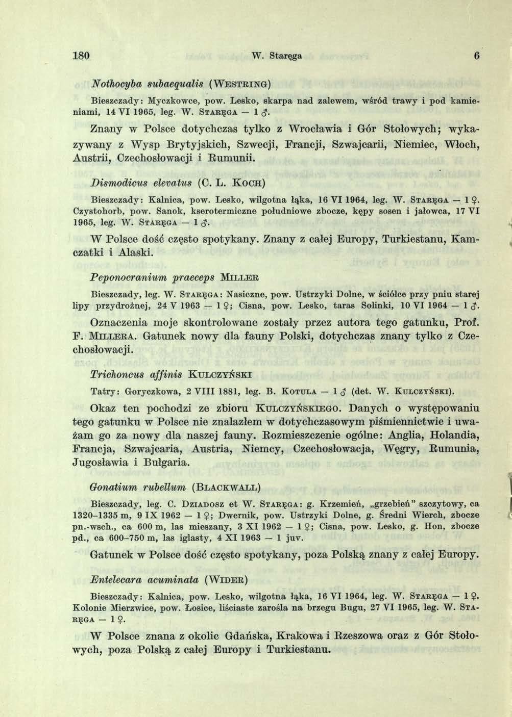 180 W. Staręga 6 Nothocyba subaequalis (W e s t r i n g ) B ieszczady: Myczkowce, pow. Lesko, skarpa n ad zalewem, wśród traw y i pod kam ieniam i, 14 VI 1965, leg. W. S t a r ę g a 1 Znany w Polsce dotychczas tylko z Wrocławia i Gór Stołowych; w ykazywany z Wysp Brytyjskich, Szwecji, Francji, Szwajcarii, Niemiec, Włoch, Austrii, Czechosłowacji i Rumunii.