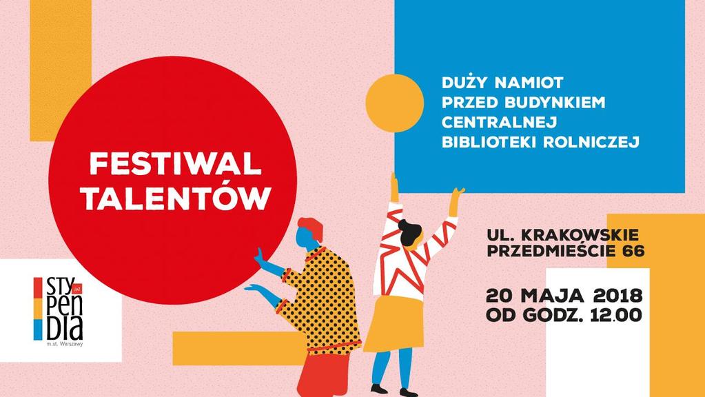 20.05.2018, godz. 12.00 duży namiot przed budynkiem Centralnej Biblioteki Rolniczej, ul. Krakowskie Przedmieście 66 Festiwal Talentów 20 maja zwrócimy się w kierunku Stypendiów m.st. Warszawy im.