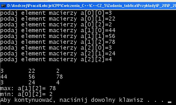 10 if (macierz[z][x]>max) // szukam punktu o max wartości max=macierz[z][x]; maxx=z; maxy=x; cout << "max: a["<<maxx<< "][" <<maxy <<"]= "<< max << "\nmin: a["<<minx << "]["<< miny <<"]= " << min;