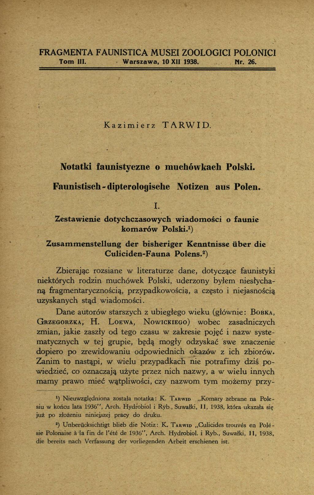 FRAGMENTA FAUNISTICA MUSEI ZOOLOGICI POLONICI Tom III. W arszaw a, 10 XII 1938. Mr. 26. Kazimierz TARWID. Notatki faunistyczne o muchówkach Polski. Faunistisch~dipterologische Notizen aus Polen. I. Zestawienie dotychczasowych wiadom ości o faunie komarów Polski.