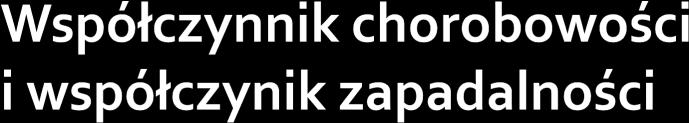 Makowiec: Biostatystka 49 Epidemiologia: Współczynnik chorobowości prevalence to prawdopodobieństwo występowania danej choroby w określonej grupie społecznej- liczba wszystkich