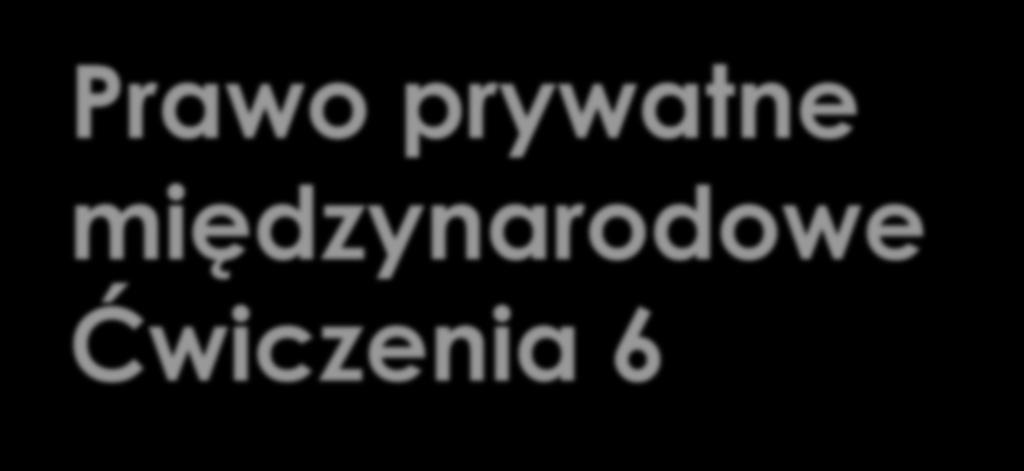 Prawo prywatne międzynarodowe Ćwiczenia 6 Prawo