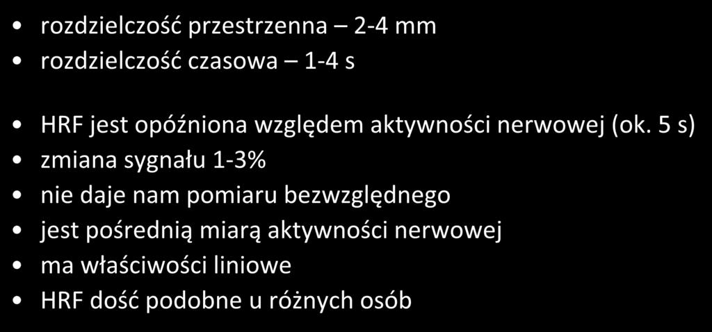 Główne właściwości BOLD/HRF rozdzielczość przestrzenna 2-4 mm rozdzielczość czasowa 1-4 s HRF jest opóźniona względem aktywności nerwowej (ok.