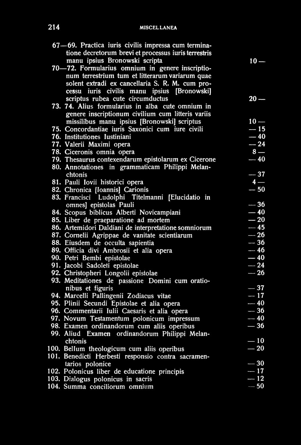 214 MISCELLANEA 67 69. Practica iuris civilis impressa cum terminatione decretorum brevi et processus iuris terrestris manu ipsius Bronowski scripta 10 70 72.