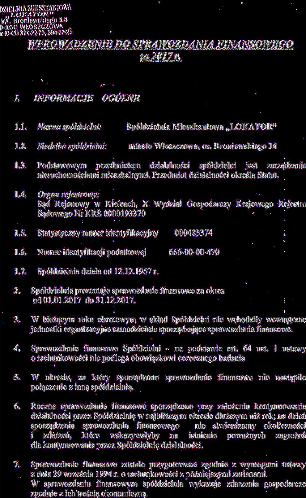LOKATOR" wy B 9-100 WŁOSZCZOWA,x (041) 394-1, WPROWADZENIE /. INFORMACJE DO SPRA WOZDANIA za 2017 r. FINANSOWEGO OGÓLNE 1.1. Nazwa spółdzielni: Spółdzielnia Mieszkaniowa LOKATOR" 1.2. Siedziba spółdzielni: miasto Włoszczowa, os.