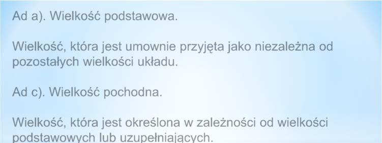 Ad a). Wielkość podstawowa. Wielkość, która jest umownie przyjęta jako niezależna od pozostałych wielkości układu. Ad c). Wielkość pochodna.