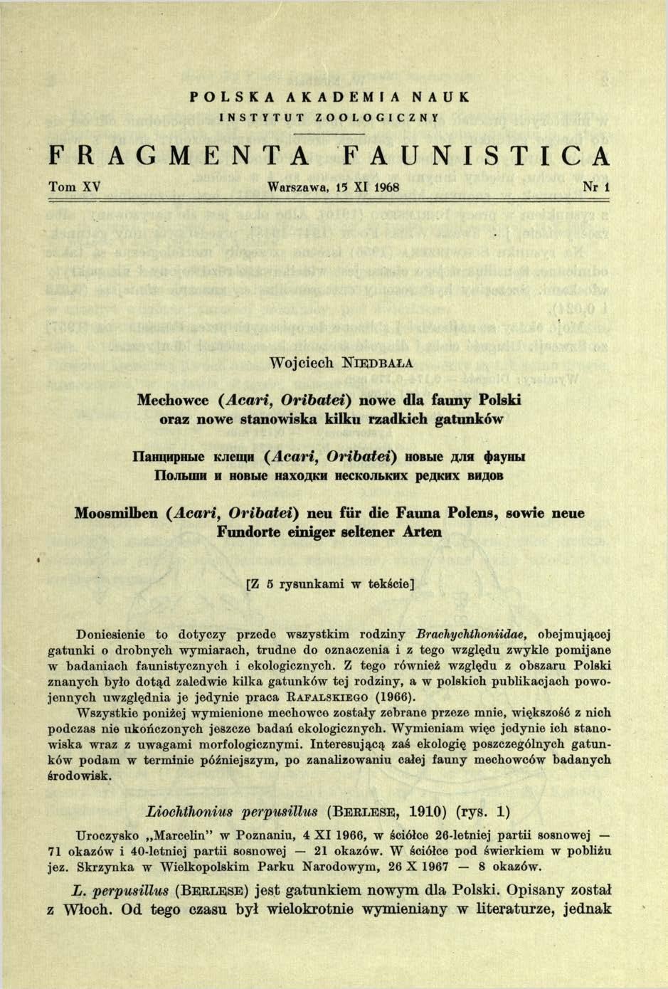 P O L S K A A K A D E M I A N A U K INSTYTUT ZOOLOGICZNY FRAGMENTA FAUNISTICA Tom XV Warszawa, 15 XI 1968 Nr 1 Wojciech N i e d b a ł a Mechowce (Acari, Oribatei) nowe dla fauny Polski oraz nowe