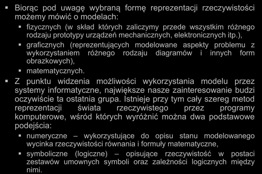 Modele Biorąc pod uwagę wybraną formę reprezentacji rzeczywistości możemy mówić o modelach: fizycznych (w skład których zaliczymy przede wszystkim różnego rodzaju prototypy urządzeń mechanicznych,
