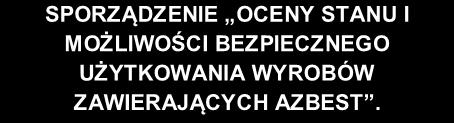 SPORZĄDZENIE OCENY STANU I MOŻLIWOŚCI BEZPIECZNEGO UŻYTKOWANIA WYROBÓW ZAWIERAJĄCYCH AZBEST.